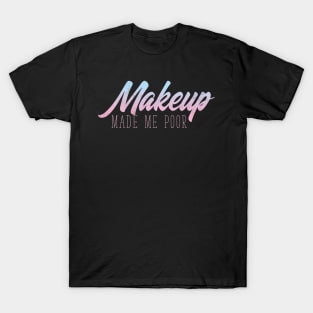 MakeUp Made Me Poor - Beauty Blogger T-Shirt